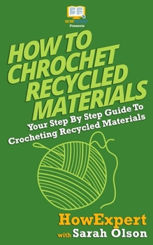 Paperback How To Crochet Recycled Materials: Your Step-By-Step Guide To Crocheting Recycled Materials Book