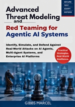 Paperback Advanced Threat Modeling and Red Teaming for Agentic AI Systems: Identify, Simulate, and Defend Against Real-World Attacks on AI Agents, Multi-Agent S Book