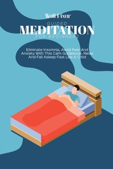 Paperback Guided Meditation for Beginners: Eliminate Insomnia, Avoid Fear And Anxiety With This Calm Guidebook. Relax And Fall Asleep Fast Like A Child Book