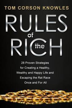 Paperback Rules of The Rich: 28 Proven Strategies for Creating a Healthy, Wealthy and Happy Life and Escaping the Rat Race Once and For All Book