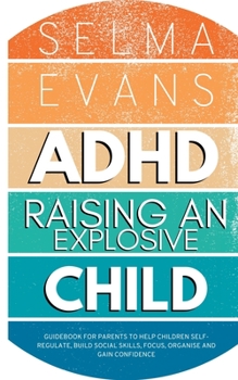 Paperback ADHD Raising an Explosive Child: Guidebook for Parents to Help Children Self-Regulate, Build Social Skills, Focus, Organise and Gain Confidence Book