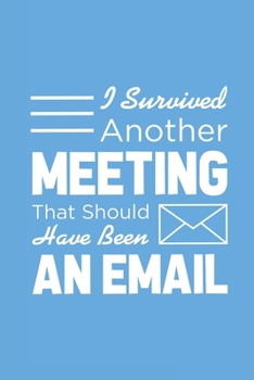 I Survived Another Meeting That Should Have Been An Email: Blank Notebook/Journal For Personal Use And Also For Gift