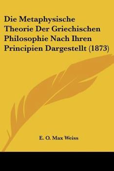 Paperback Die Metaphysische Theorie Der Griechischen Philosophie Nach Ihren Principien Dargestellt (1873) [German] Book