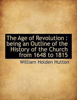 The Age of Revolution : Being an Outline of the History of the Church from 1648 To 1815