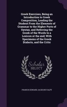 Hardcover Greek Exercises, Being an Introduction to Greek Composition, Leading the Student From the Elements of Grammar to the Higher Parts of Syntax, and Refer Book