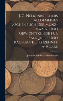 Hardcover J. C. Nelkenbrechers allgemeines Taschenbuch der Münz-, Maaß- und Gewichtskunde für Banquiers und Kaufleute, Dreizehnte Ausgabe [German] Book