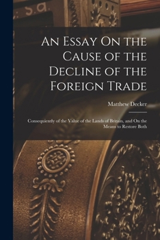 An Essay on the Cause of the Decline of the Foreign Trade: Consequiently of the Value of the Lands of Britain, and on the Means to Restore Both - Pri