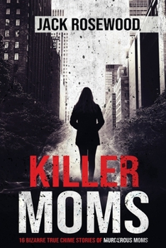 Paperback Killer Moms: 16 Bizarre True Crime Stories of Murderous Moms Book