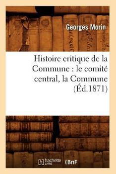 Histoire Critique de La Commune: Le Comita(c) Central, La Commune, (A0/00d.1871)