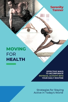 Paperback Moving for Health-Effective Ways to Incorporate Physical Activity into Your Daily Routine: Strategies for Staying Active in Today's World Book