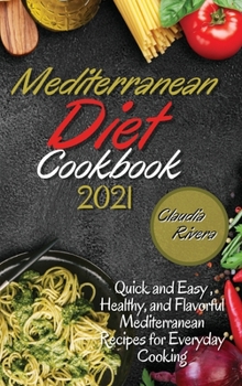 Hardcover Mediterranean Diet Cookbook 2021: Quick and Easy, Healthy, and Flavorful Mediterranean Recipes for Everyday Cooking Book