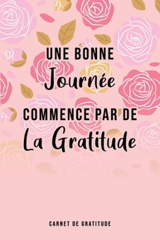 Paperback Une bonne journée commence par de la gratitude: Carnet de gratitude, Cadeau pour femme ou homme [French] Book