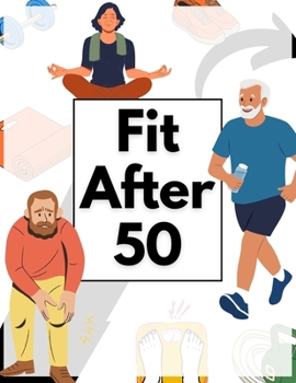 FIT AFTER 50: A Complete Guide to Staying Active in Your Golden Years.