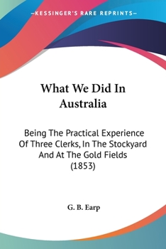 Paperback What We Did In Australia: Being The Practical Experience Of Three Clerks, In The Stockyard And At The Gold Fields (1853) Book