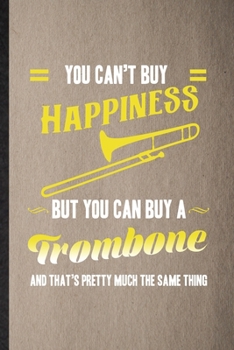 You Can't Buy Happiness but You Can Buy a Trombone and That's Pretty Much the Same Thing: Lined Notebook Music Teacher Lover. Journal For Trombone Player Student. Student Teacher School Writing