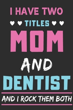 I Have Two Titles Mom And Dentist And I Rock Them Both: lined notebook,funny dentist gift