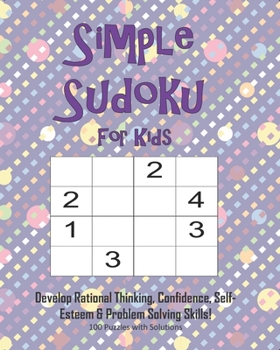 Paperback Simple Sudoku For Kids - Develop Rational Thinking, Confidence, Self-Esteem & Problem Solving Skills, 100 Puzzles with Solutions: Easy 4x4 Sudoku for Book