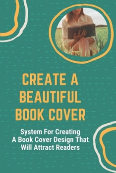Paperback Create A Beautiful Book Cover: System For Creating A Book Cover Design That Will Attract Readers: Secret Book Cover Design Book