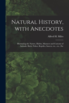 Paperback Natural History, With Anecdotes [microform]: Illustrating the Nature, Habits, Manners and Customs of Animals, Birds, Fishes, Reptiles, Insects, Etc., Book