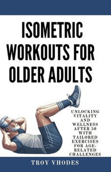 Paperback Isometric Workouts for Older Adults: Unlocking Vitality and Wellness After 50 with Tailored Exercises for Age-Related Challenges Book