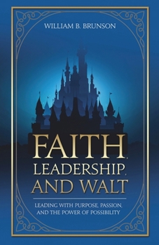 Faith, Leadership, and Walt: Leading with Purpose, Passion, and the Power of Possibility