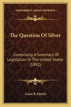 Paperback The Question Of Silver: Comprising A Summary Of Legislation In The United States (1892) Book