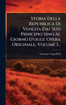 Storia Della Repubblica Di Venezia Dal Suo Principio Sino Al Giorno D'oggi. Opera Originale, Volume 1... (Italian Edition)