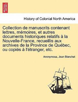 Collection de manuscrits contenant lettres, mémoires, et autres documents historiques relatifs à la Nouvelle-France, recueillis aux archives de la ... ou copiés à l'étranger, etc.