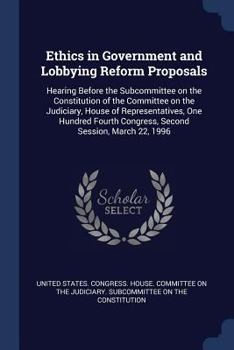 Paperback Ethics in Government and Lobbying Reform Proposals: Hearing Before the Subcommittee on the Constitution of the Committee on the Judiciary, House of Re Book