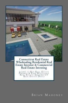 Connecticut Real Estate Wholesaling Residential Real Estate Investor & Commercial Real Estate Investing: Learn to Buy Real Estate Finance & Find Wholesale Real Estate Amazing CT Real Estate Deals