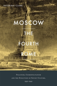 Hardcover Moscow, the Fourth Rome: Stalinism, Cosmopolitanism, and the Evolution of Soviet Culture, 1931-1941 Book