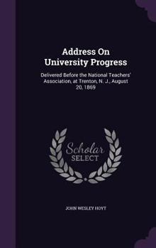 Hardcover Address On University Progress: Delivered Before the National Teachers' Association, at Trenton, N. J., August 20, 1869 Book