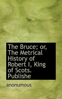 Paperback The Bruce; Or, the Metrical History of Robert I, King of Scots. Publishe Book