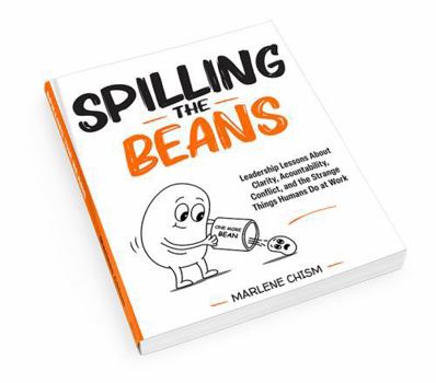 Spilling the Beans: Leadership Lessons About Clarity, Accountability, Conflict, and the Strange Things Humans Do at Work
