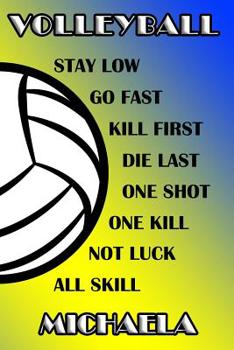 Volleyball Stay Low Go Fast Kill First Die Last One Shot One Kill Not Luck All Skill Michaela: College Ruled Composition Book Blue and Yellow School Colors