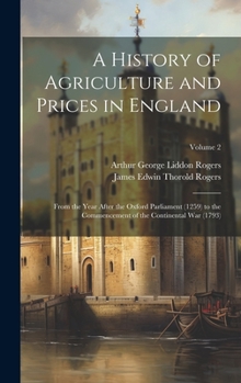 Hardcover A History of Agriculture and Prices in England: From the Year After the Oxford Parliament (1259) to the Commencement of the Continental War (1793); Vo Book