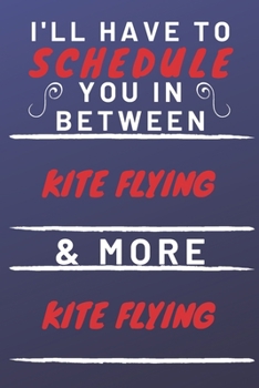 I'll Have To Schedule You In Between Kite Flying & More Kite Flying: Perfect Kite Flying Gift | Blank Lined Notebook Journal | 120 Pages 6 x 9 Format | Office Gag Humour and Banter