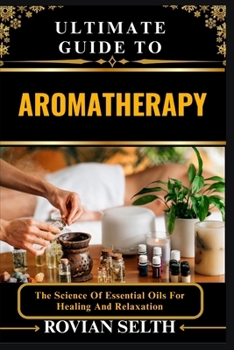 Paperback Ultimate Guide to Aromatherapy: The Science Of Essential Oils For Healing And Relaxation Book