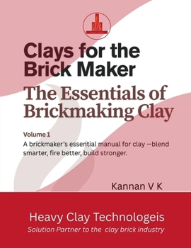 Clays for the Brick Maker The Essentials of Brickmaking Clay: Volume 1: A brickmaker's essential manual for clay- blend smarter, fire better, build stronger.