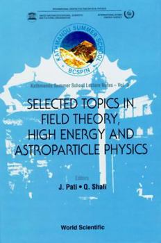 Hardcover Selected Topics in Field Theory, High Energy and Astroparticle Physics: Kathmandu Summer School Lecture Notes Book