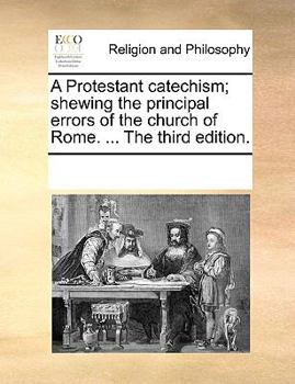 Paperback A Protestant Catechism; Shewing the Principal Errors of the Church of Rome. ... the Third Edition. Book