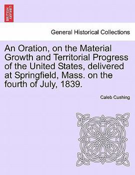 Paperback An Oration, on the Material Growth and Territorial Progress of the United States, Delivered at Springfield, Mass. on the Fourth of July, 1839. Book