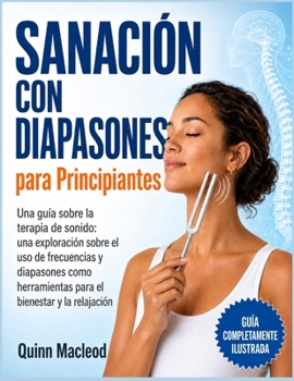 Sanación con Diapasones para Principiantes: La guía definitiva de la terapia de sonido: cómo usar frecuencias específicas para eliminar la ansiedad, a
