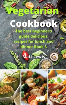 Vegetarian Cookbook: The best beginner's guide delicious recipes for lunch and dinner Book 3