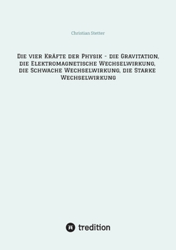 Die vier Kräfte der Physik - die Gravitation, die Elektromagnetische Wechselwirkung, die Schwache Wechselwirkung, die Starke Wechselwirkung (German Edition)
