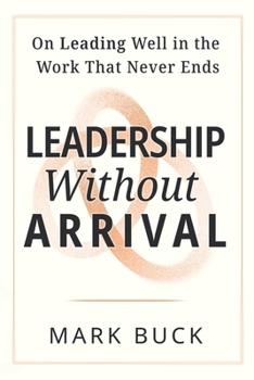 Paperback Leadership Without Arrival: On Leading Well in the Work That Never Ends Book