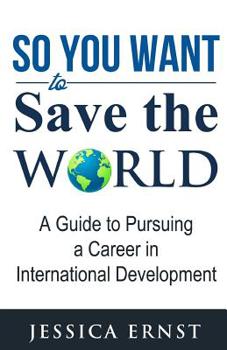 Paperback So You Want to Save the World: A Guide to Pursuing a Career in International D Book