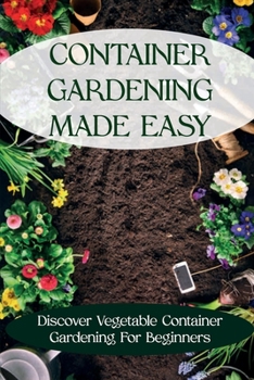 Paperback Container Gardening Made Easy: Discover Vegetable Container Gardening For Beginners: Container Gardening Guide Book