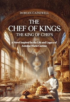 The Chef of Kings, the King of Chefs: A Novel Inspired by the Life and Legacy of Antoine-Marie Carême