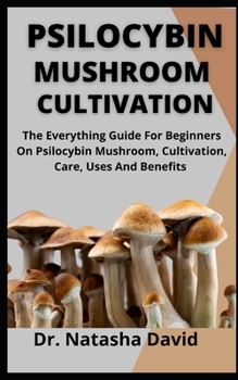 Paperback Psilocybin Mushroom Cultivation: The Everything Guide For Beginners On Psilocybin Mushroom, Cultivation, Care, Uses And Benefits Book